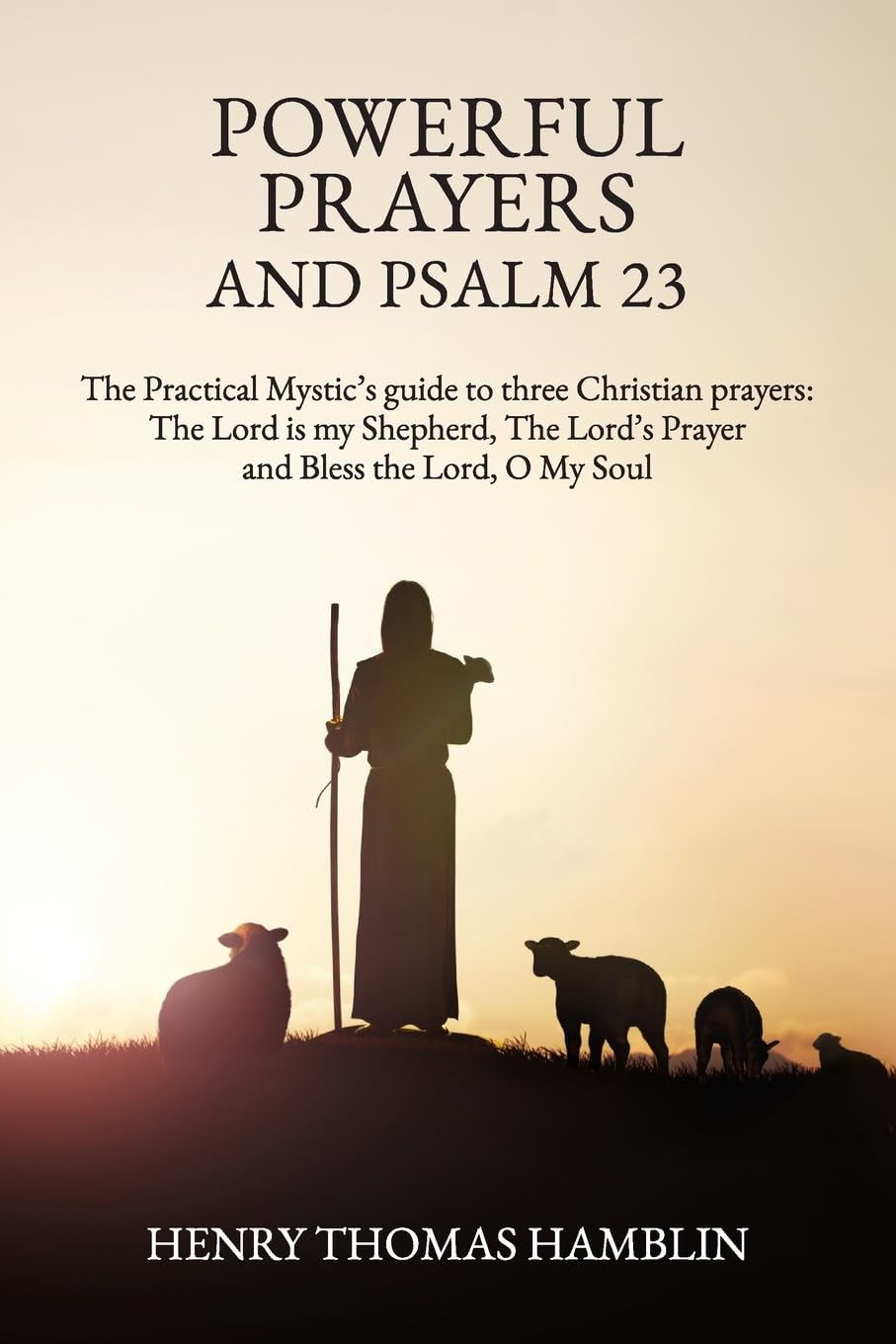 Powerful Prayers and Psalm 23: The Practical Mystic’s guide to three Christian prayers: The Lord is my Shepherd, The Lord’s Prayer and Bless the Lord, O My Soul