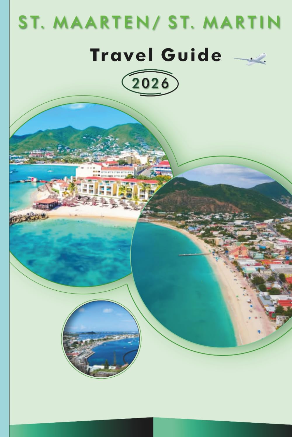 ST. MAARTEN/ ST. MARTIN TRAVEL GUIDE 2026: Explore the Caribbean Islands, Pristine Beaches, Top Attractions, Street Food, Maps, Nightlife, Outdoor Adventure and Practical Tips for Every Traveler.