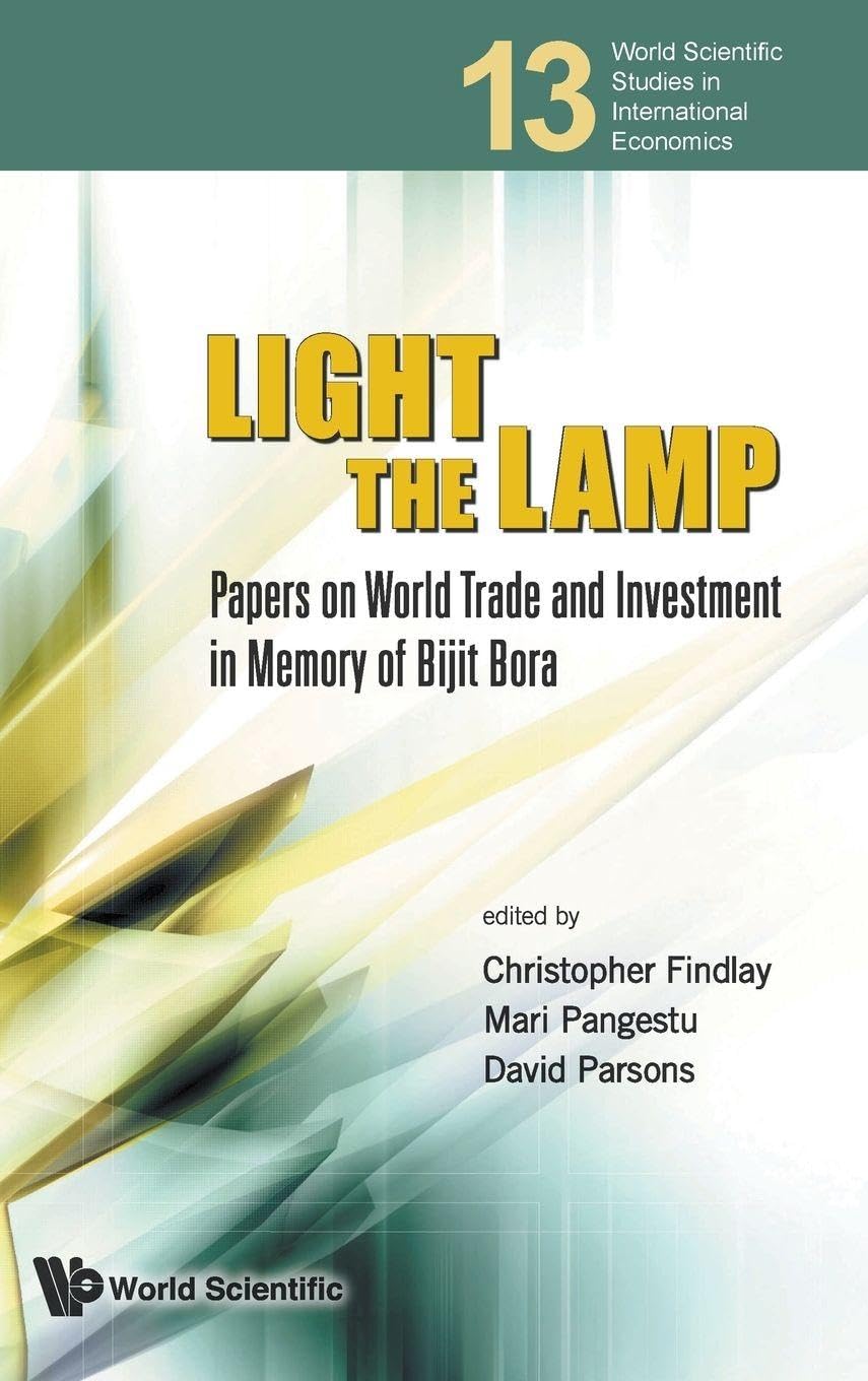 LIGHT THE LAMP: PAPERS ON WORLD TRADE AND INVESTMENT IN MEMORY OF BIJIT BORA (World Scientific Studies in International Economics, 13)