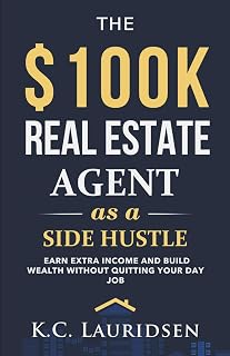 $100K Real Estate Side Hustle: Part-Time Agent Guide to Wealth Without Quitting Your Job by K.C. Lauridsen