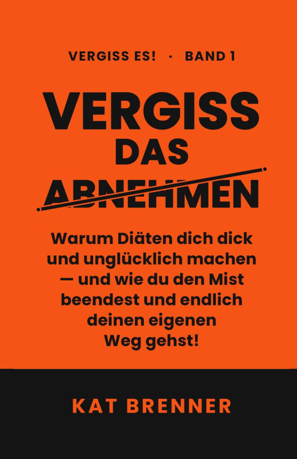 Vergiss das Abnehmen: Warum dich Diäten dick und unglücklich machen und wie du den Mist beenden kannst und deinen eigenen Weg gehst!