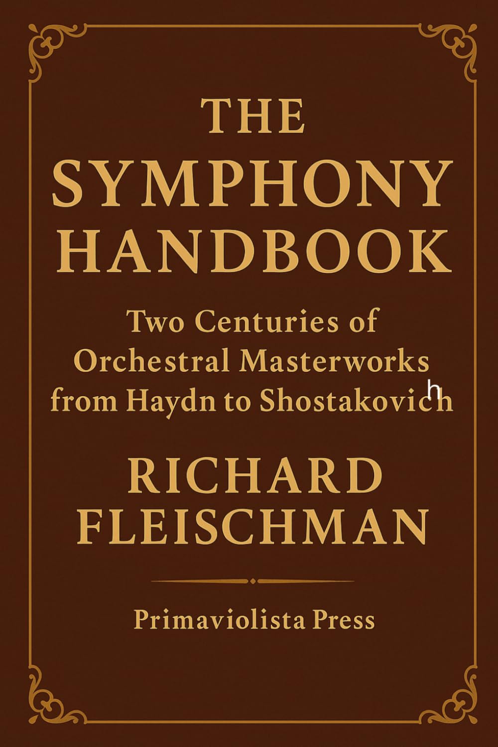 The Symphony Handbook: Two Centuries of Orchestral Masterworks from Haydn to Shostakovich (The Classical Companion Library: A Six-Volume Guide to the Core Genres of Western Classical Music)