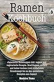  Ramen Kochbuch: Japanische Nudelsuppen inkl. vegane und vegetarische Rezepte. Bowl-Suppen, einfach und lecker kochen (vom einfachsten Grundrezept bis zu ... Rezepten aus Japan)! (German Edition)