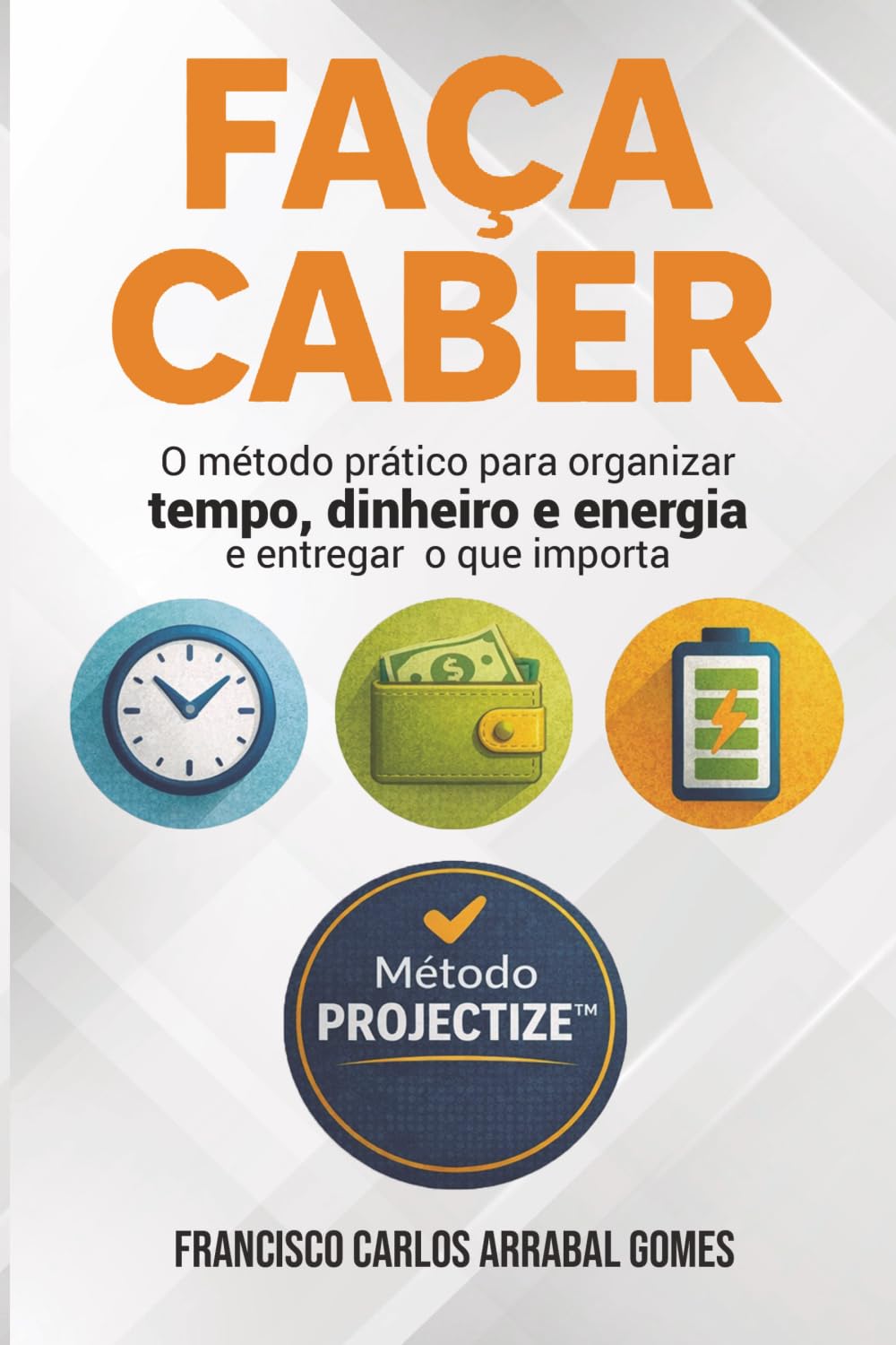 Faça Caber: O método prático para organizar tempo, dinheiro e energia e entregar o que importa (Poder Consciente na Prática)