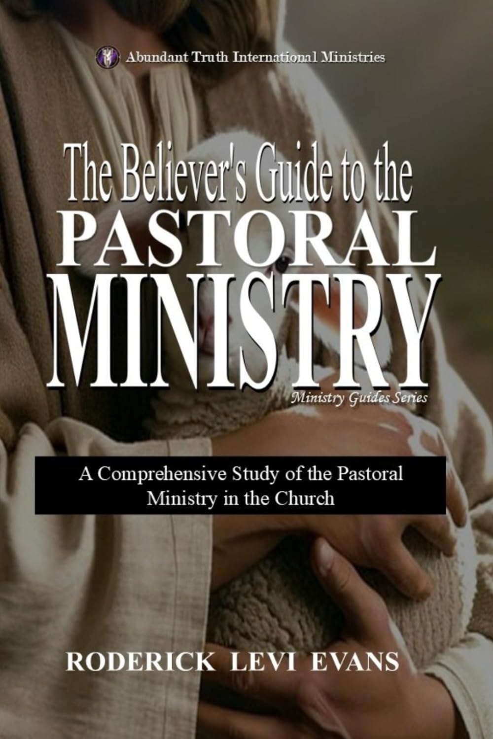 The Believer’s Guide to the Pastoral Ministry: A Comprehensive Study of the Pastoral Ministry in the Church (Ministry Guides Series)