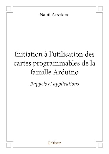 Initiation à l’utilisation des cartes programmables de la famille Arduino (French Edition)