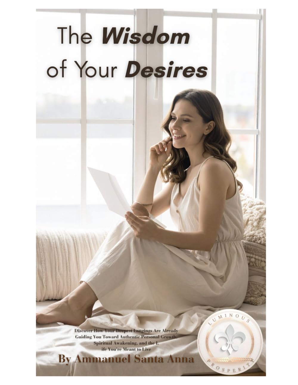 The Wisdom of Your Desires: Discover How Your Deepest Longings Are Already Guiding You Toward Authentic Personal Growth, Spiritual Awakening, and the Life You're Meant to Live