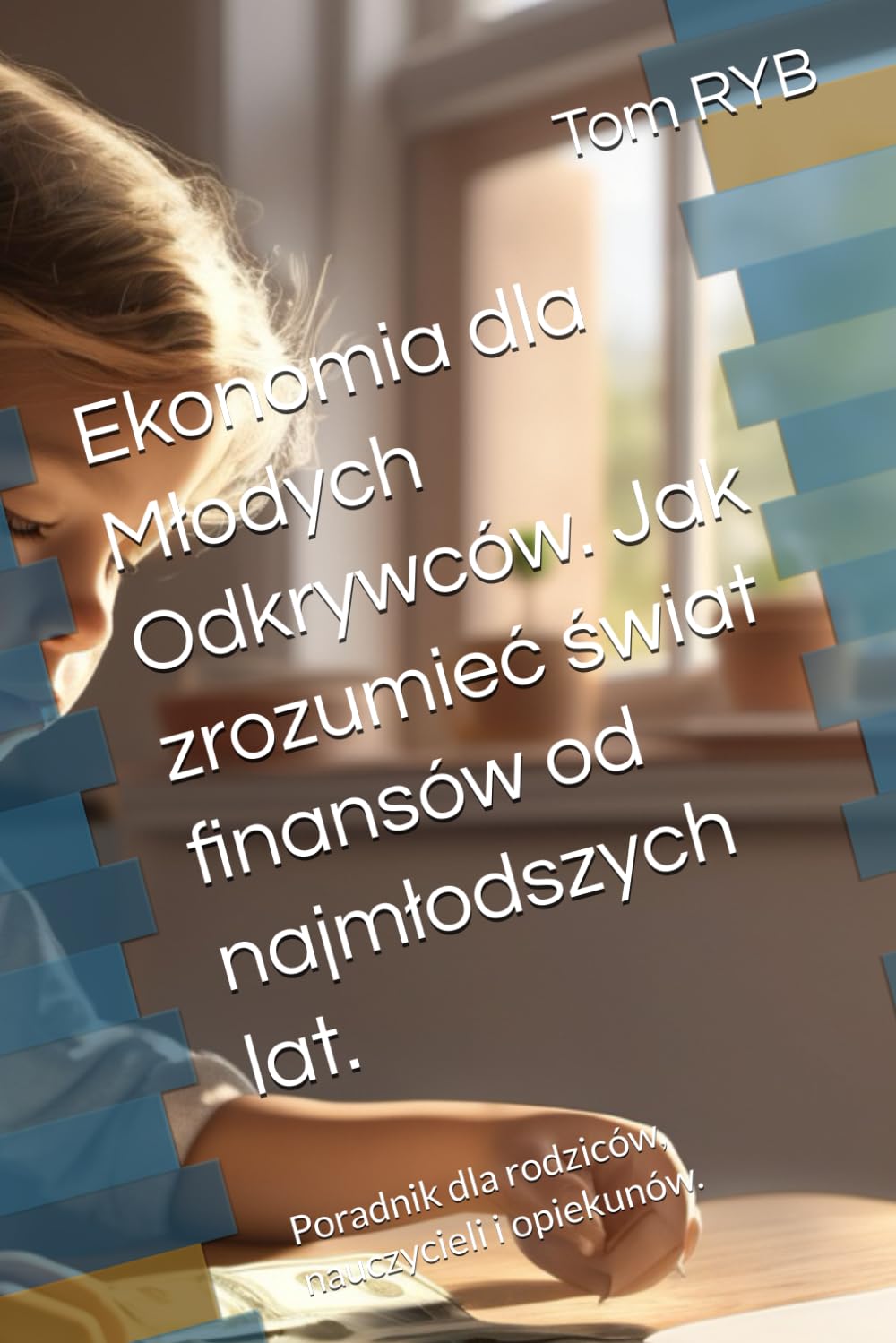 Ekonomia dla Młodych Odkrywców. Jak zrozumieć świat finansów od najmłodszych lat.: Poradnik dla rodziców, nauczycieli i opiekunów.