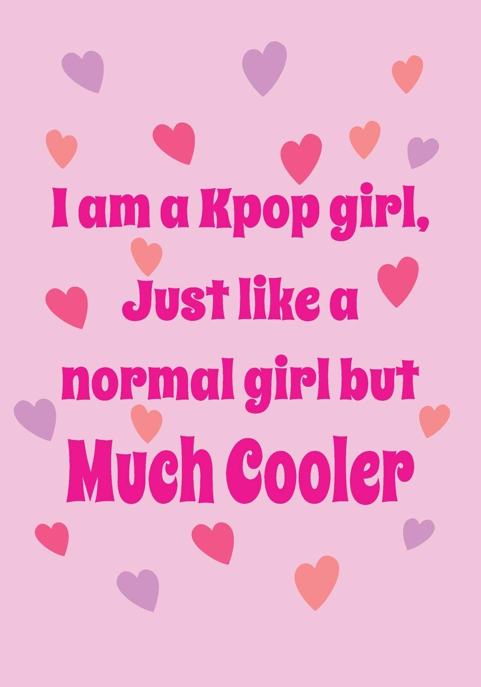 I'm a Kpop Girl, Just Like a Normal Girl But Much Cooler: Kpop journal gift for teen girls and Kpop lovers | unique funny gag gift idea for teen girl, daughter, woman| 7*10 in 110 pages