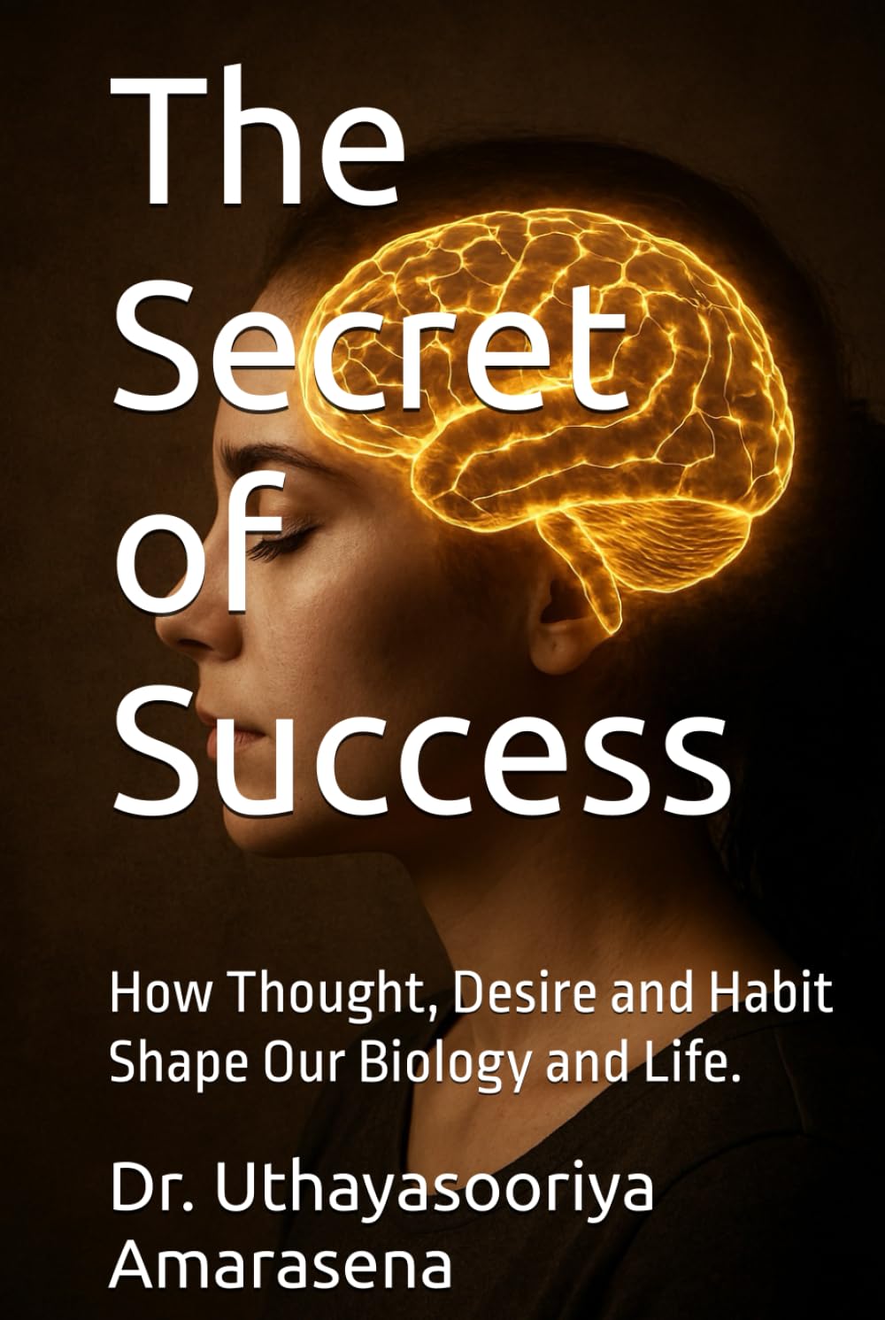 The Secret of Success: How Thought, Desire and Habit Shape Our Biology and Life.