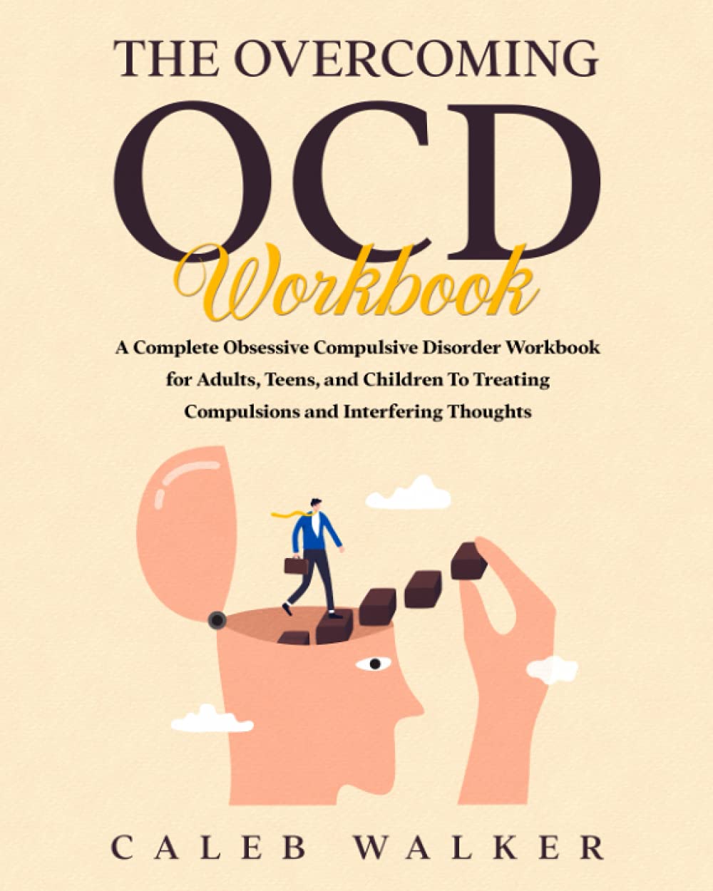 The Overcoming OCD Workbook: A Complete Obsessive Compulsive Disorder Workbook for Adults, Teens, and Children To Treating Compulsions and Interfering Thoughts