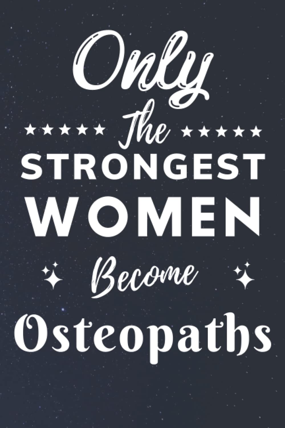 Only The Strongest Women Become Osteopaths: Lined Notebook Journal Birthday Present for Women Osteopaths - Mothers Day gift for Osteopaths - 110 pages