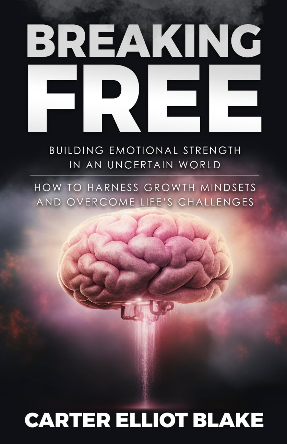 Breaking Free: Building Emotional Strength in an Uncertain World: How to Harness Growth Mindsets and Overcome Life’s Challenges