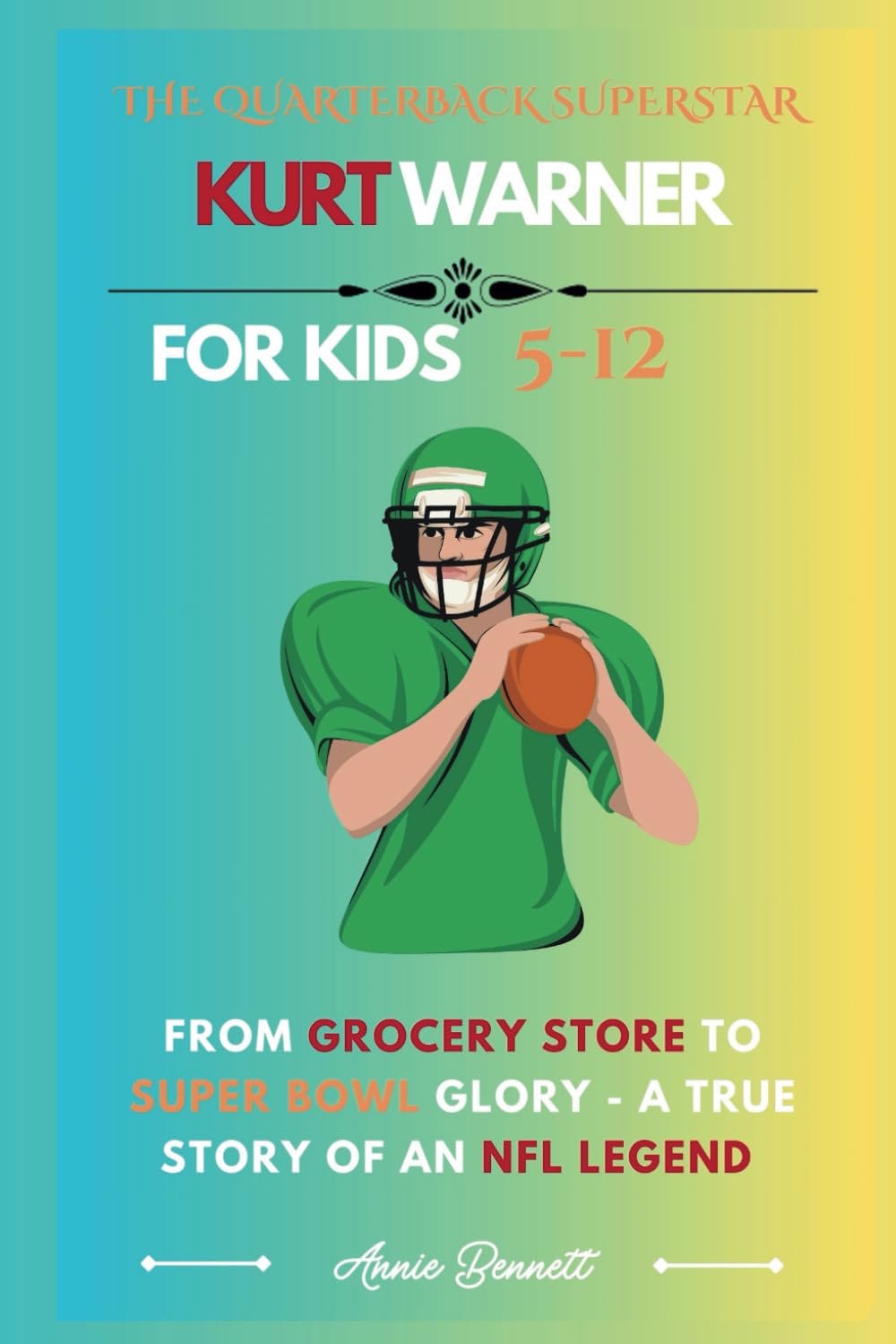 THE QUARTERBACK SUPERSTAR KURT WARNER: From Grocery Store to Super Bowl Glory - A True Story of an NFL Legend (Sports Legends for Kids)