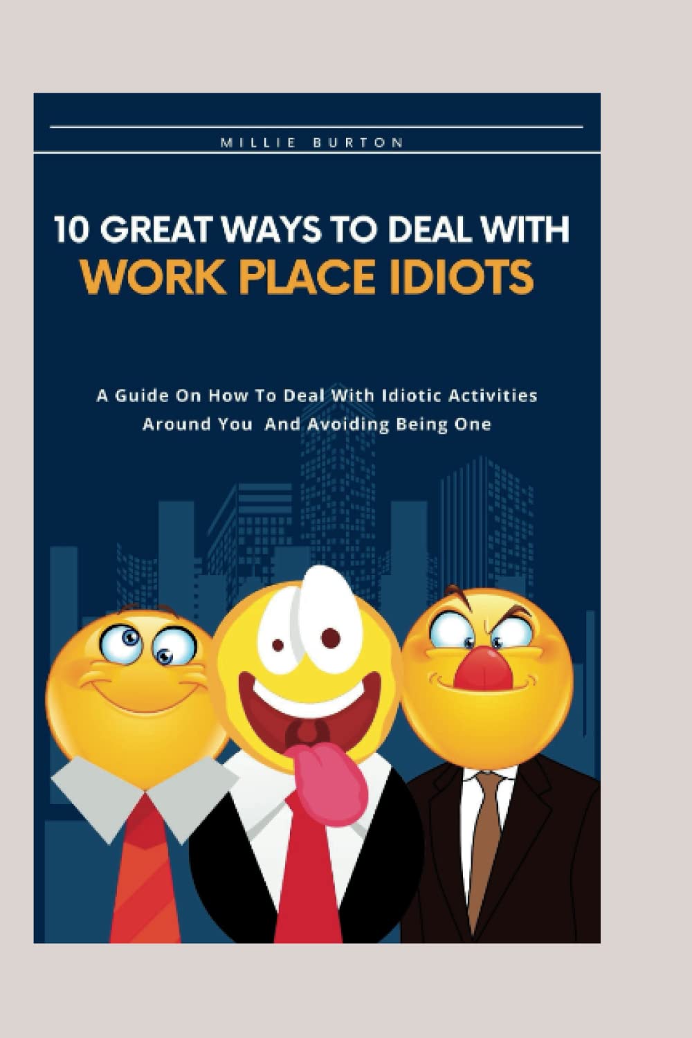 10 Great Ways To Deal With Workplace Idiots: A Guide On How To Deal With Idiotic Activities Around You And Avoiding Being One (Balancing Work, Life and Family)