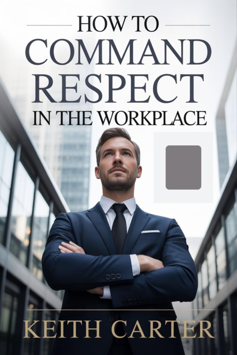 How to Command Respect in the Workplace: Proven Strategies to Build Authority, Earn Trust, and Be Taken Seriously in Any Professional Environment