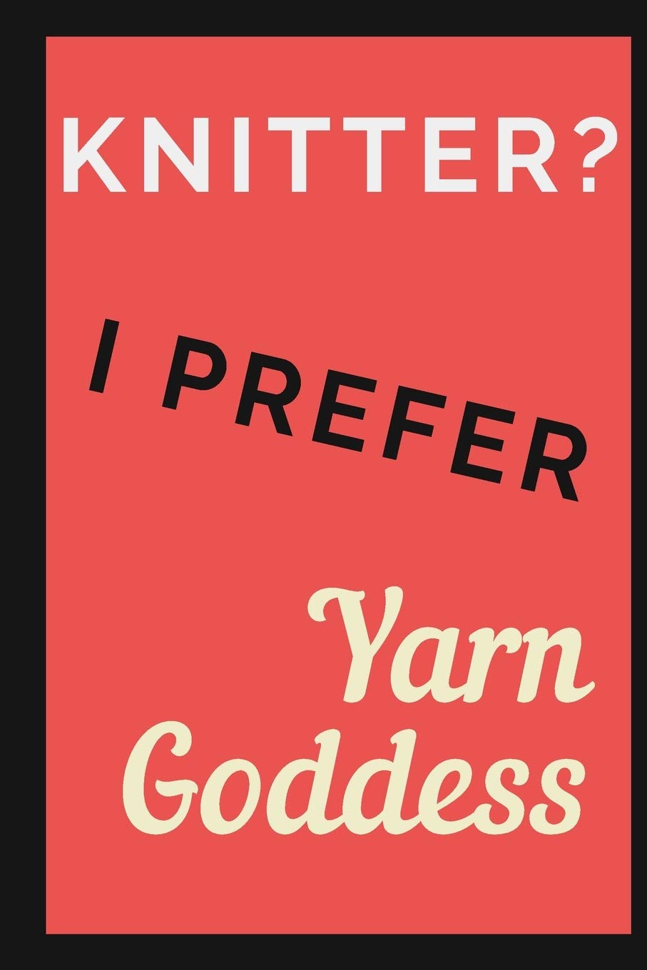 Knitter? I prefer Yarn Goddess: Knitting journal - 6 X 9 inches 120 pages