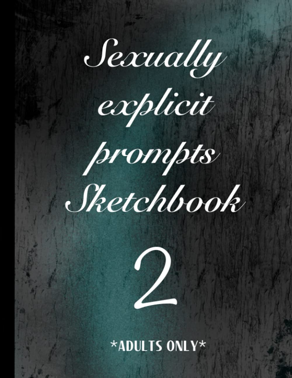Sexually explicit prompts Sketchbook 2 Adults only.: Part 2 drawing with mature prompts sketch pad 18+