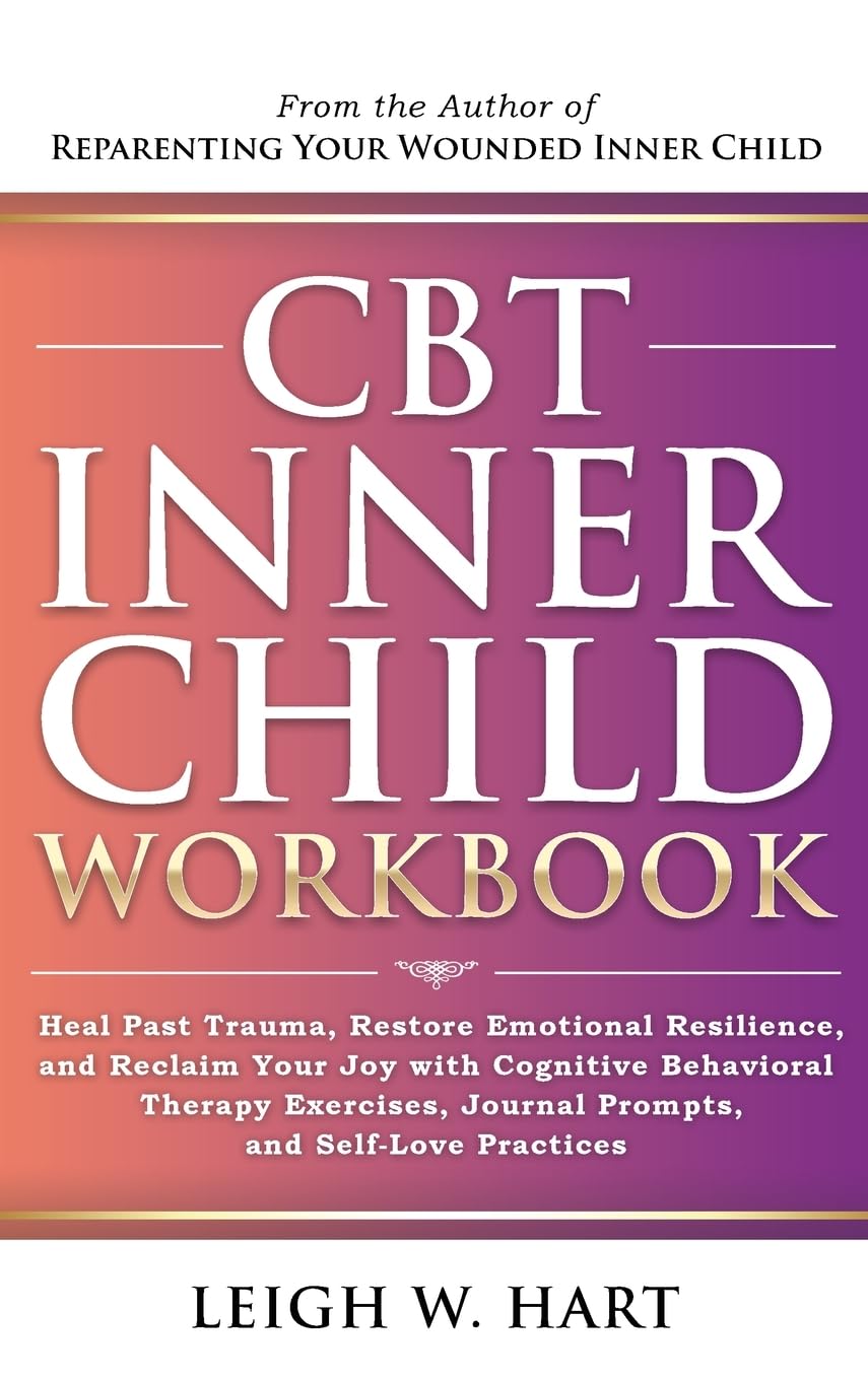 CBT Inner Child Workbook: Heal Past Trauma, Restore Emotional Resilience, and Reclaim Your Joy with Cognitive Behavioral Therapy Exercises, Journal ... Self-Love Practices (Heal, Grow, & Thrive)