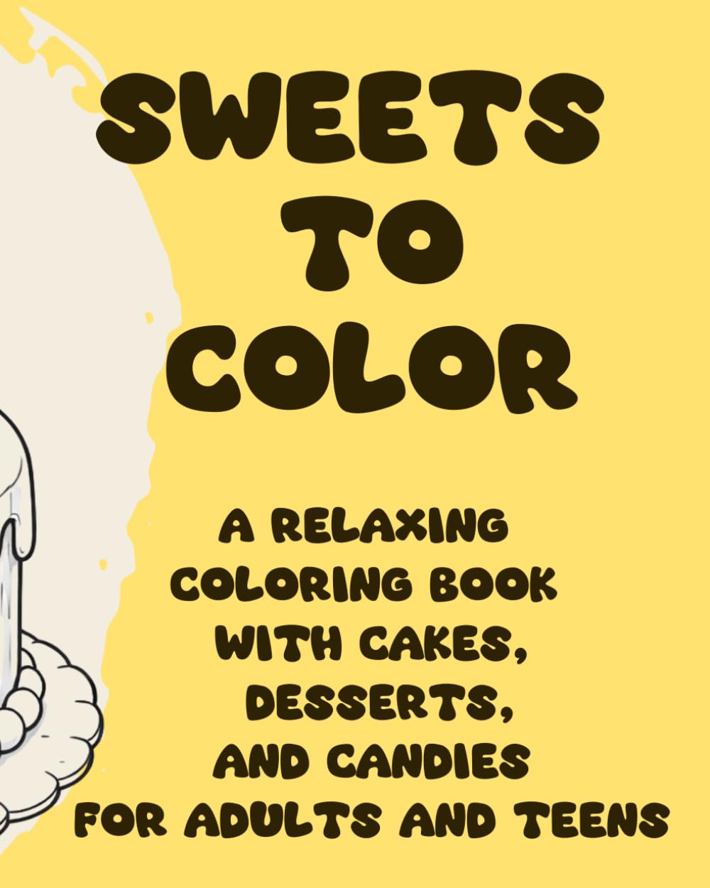 SWEETS TO COLOR: A Relaxing Coloring Book with Cakes, Desserts, and Candies for Adults and Teens