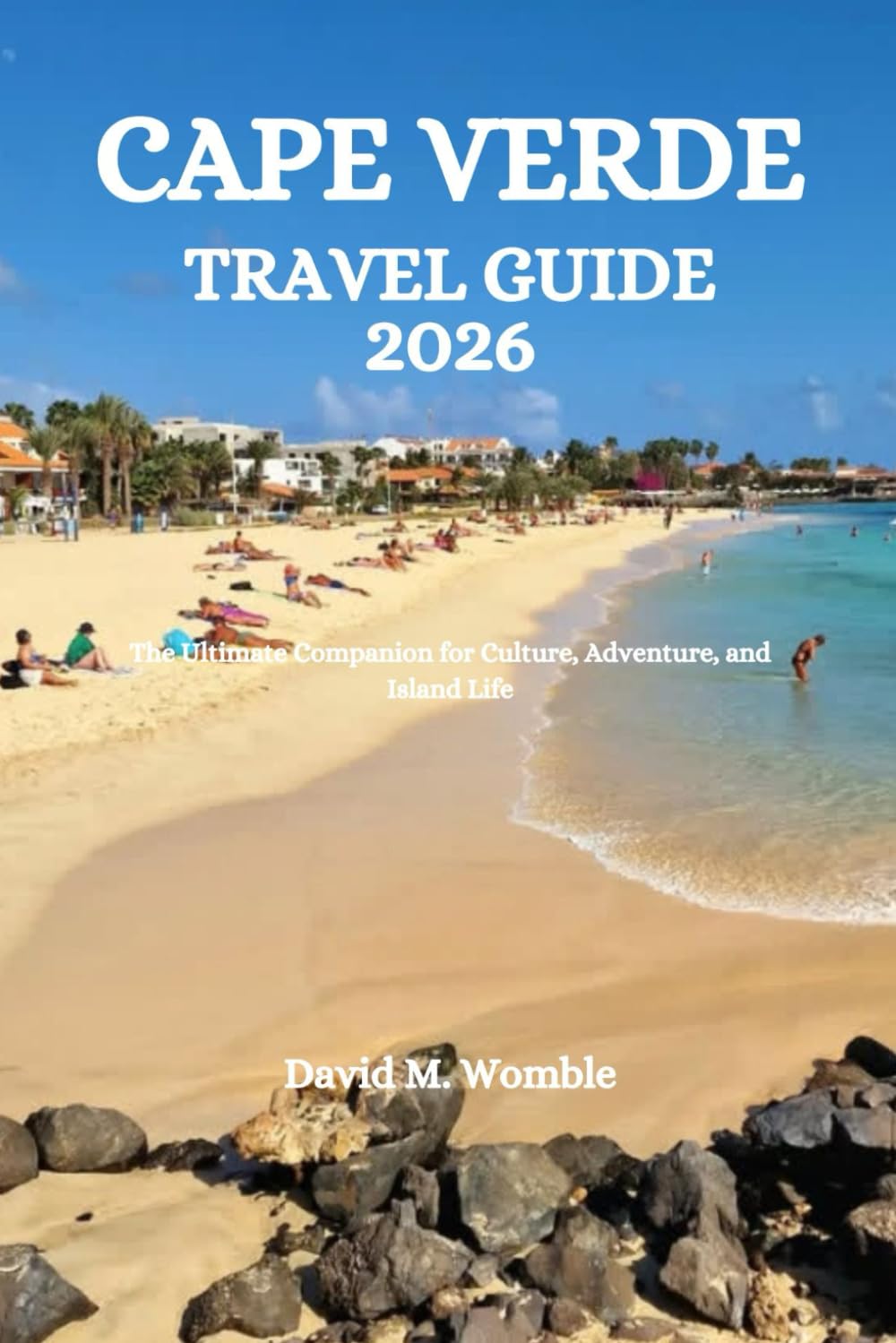 CAPE VERDE TRAVEL GUIDE 2026: The Ultimate Companion for Culture, Adventure, and Island Life