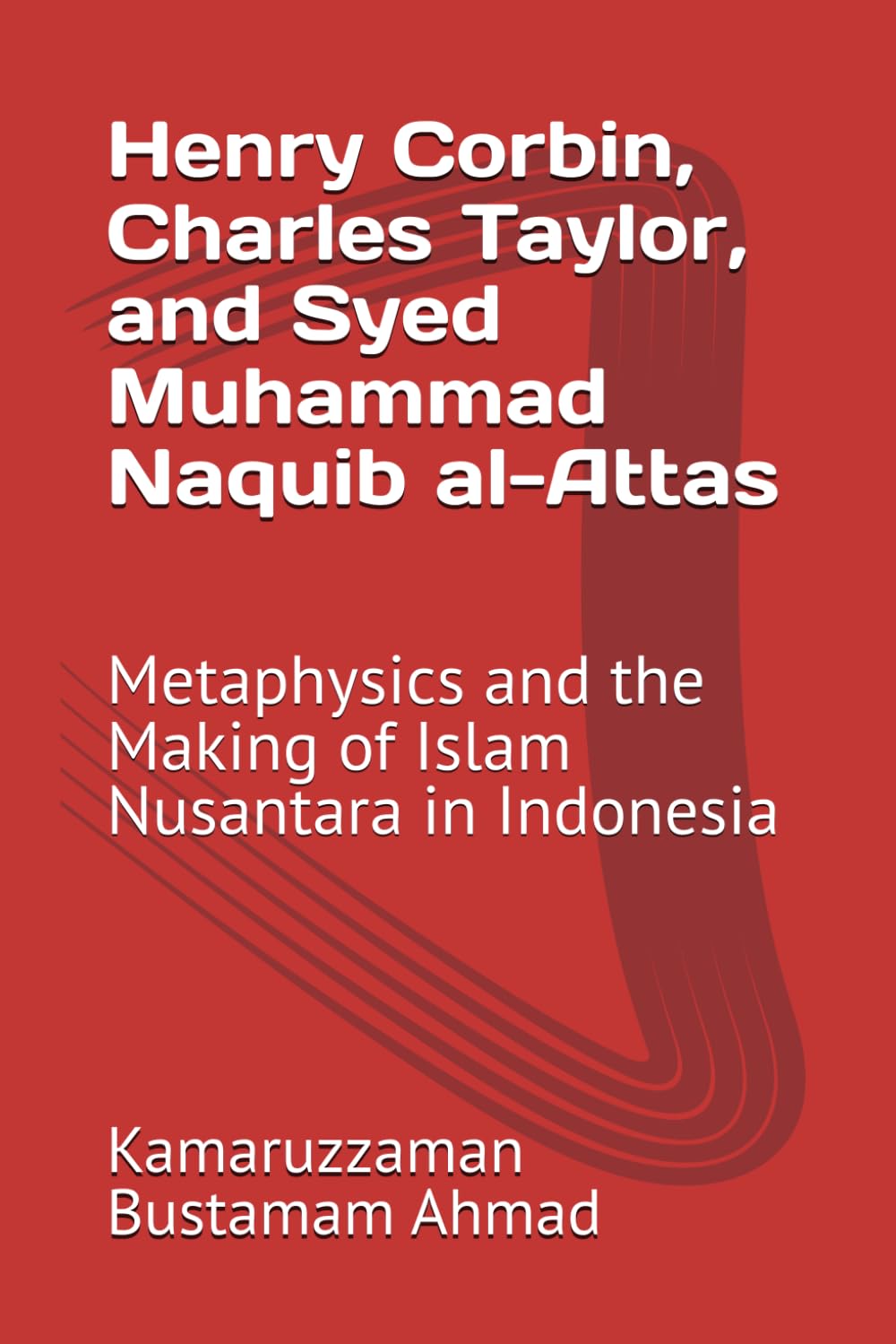 Henry Corbin, Charles Taylor, and Syed Muhammad Naquib al-Attas: Metaphysics and the Making of Islam Nusantara in Indonesia: 5 (Henry Corbin Studies)