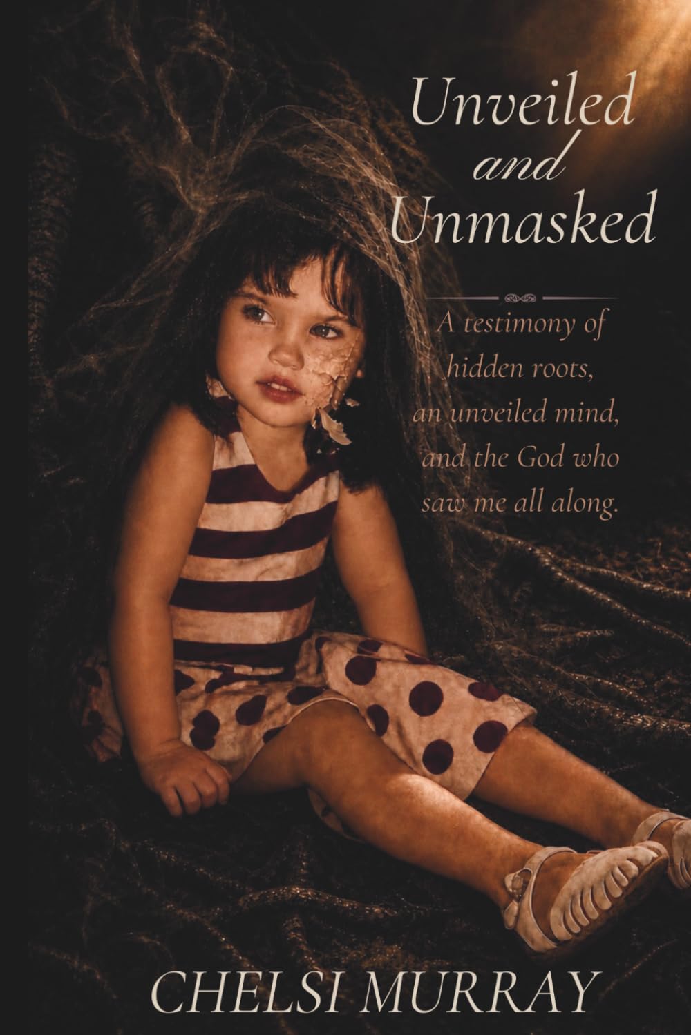 Unveiled and Unmasked: A testimony of hidden roots, an unveiled mind, and the God who saw me all along.