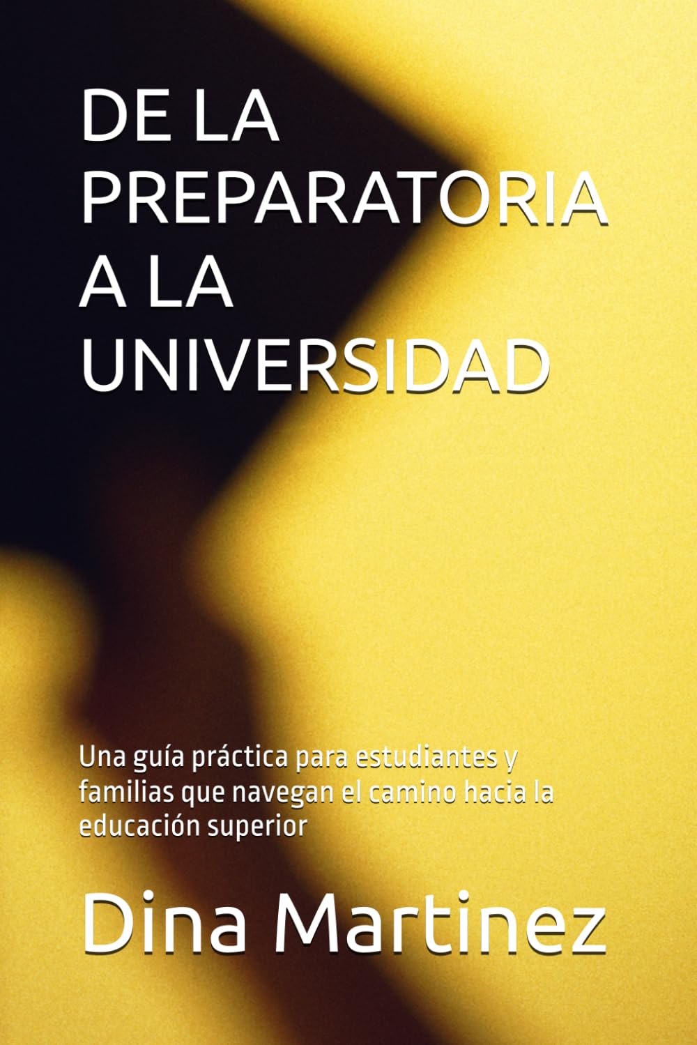 DE LA PREPARATORIA A LA UNIVERSIDAD: Una guía práctica para estudiantes y familias que navegan el camino hacia la educación superior