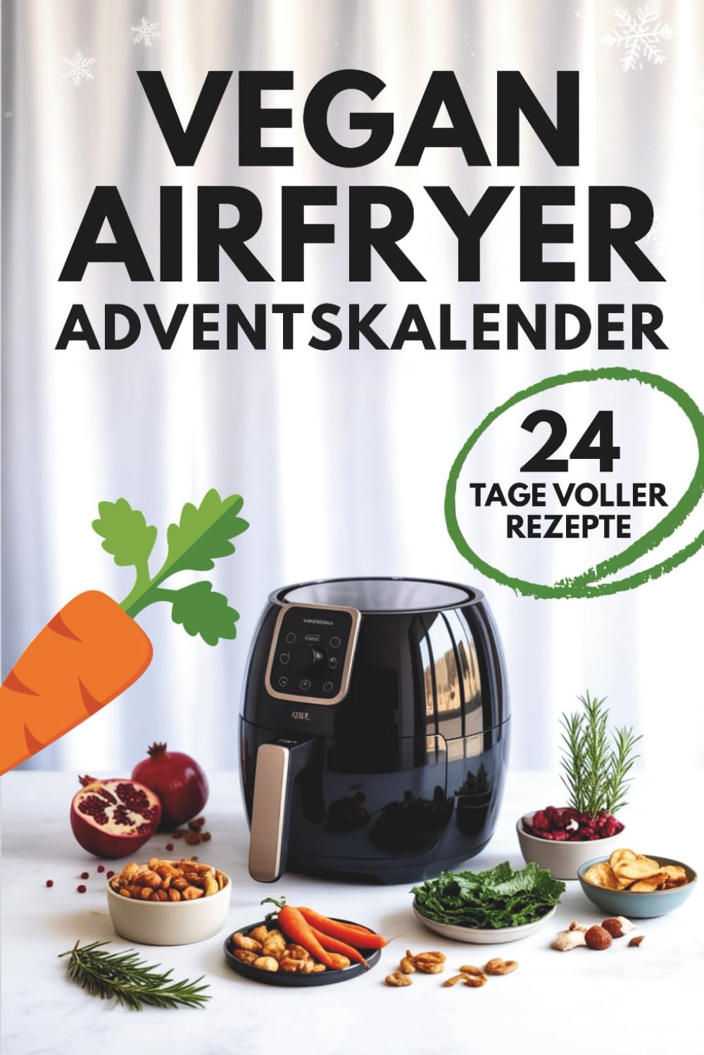 Vegan Airfryer – Adventskalender: 24-Tage-Kochguide für pflanzliche Ernährung mit einfachen Rezepten, gesunden Festtagsgerichten und Weihnachts-Snackideen