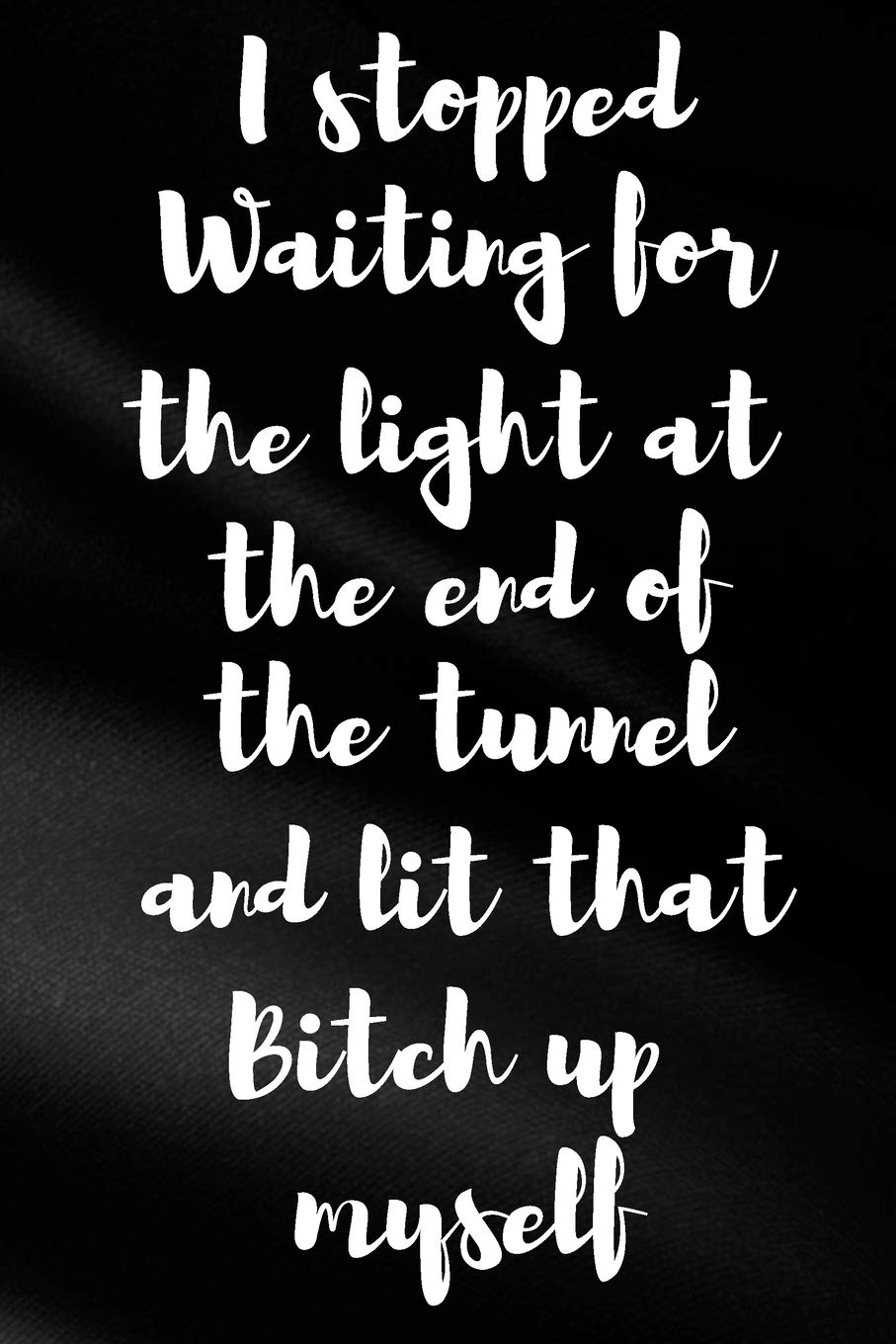 I Stopped Waiting For The Light At The End Of The Tunnel And Lit That Bitch Up Myself: Sassy,Irreverent,Sarcastic Quote Diary Snarky Meme Journal ... - Gift for Woman Co-Worker Boss Friend