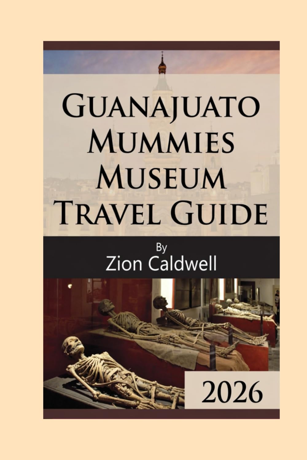 Guanajuato Mummies Museum Travel Guide: A Visitor’s Guide to History, Science, and Respectful Exploration (World Tour)