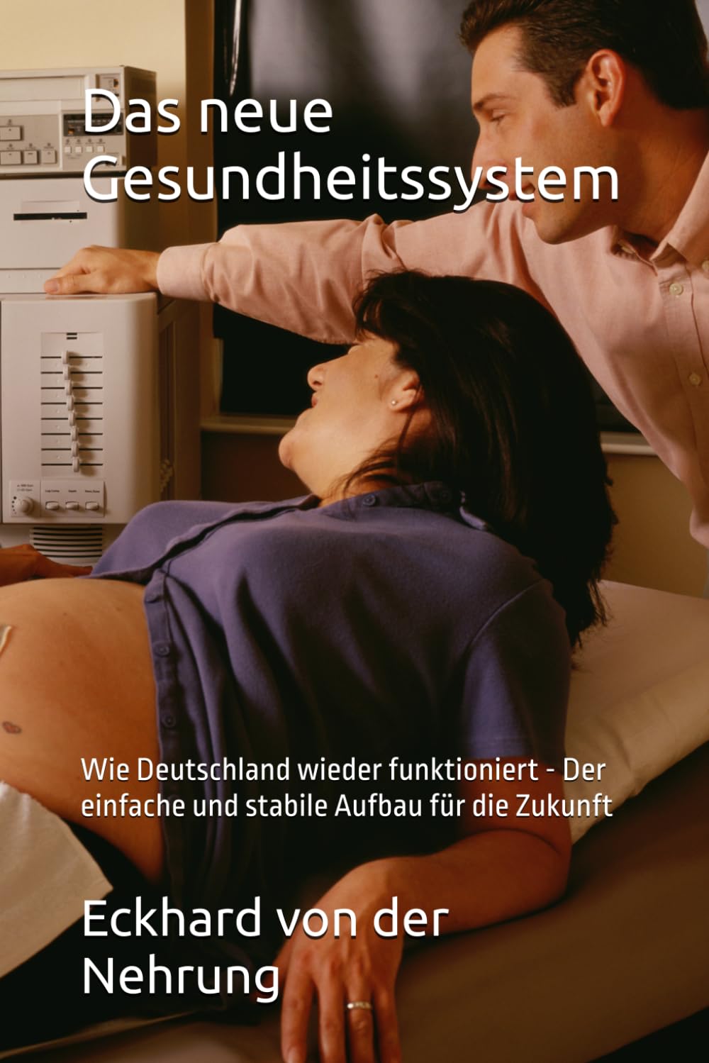 Das neue Gesundheitssystem: Wie Deutschland wieder funktioniert - Der einfache und stabile Aufbau für die Zukunft