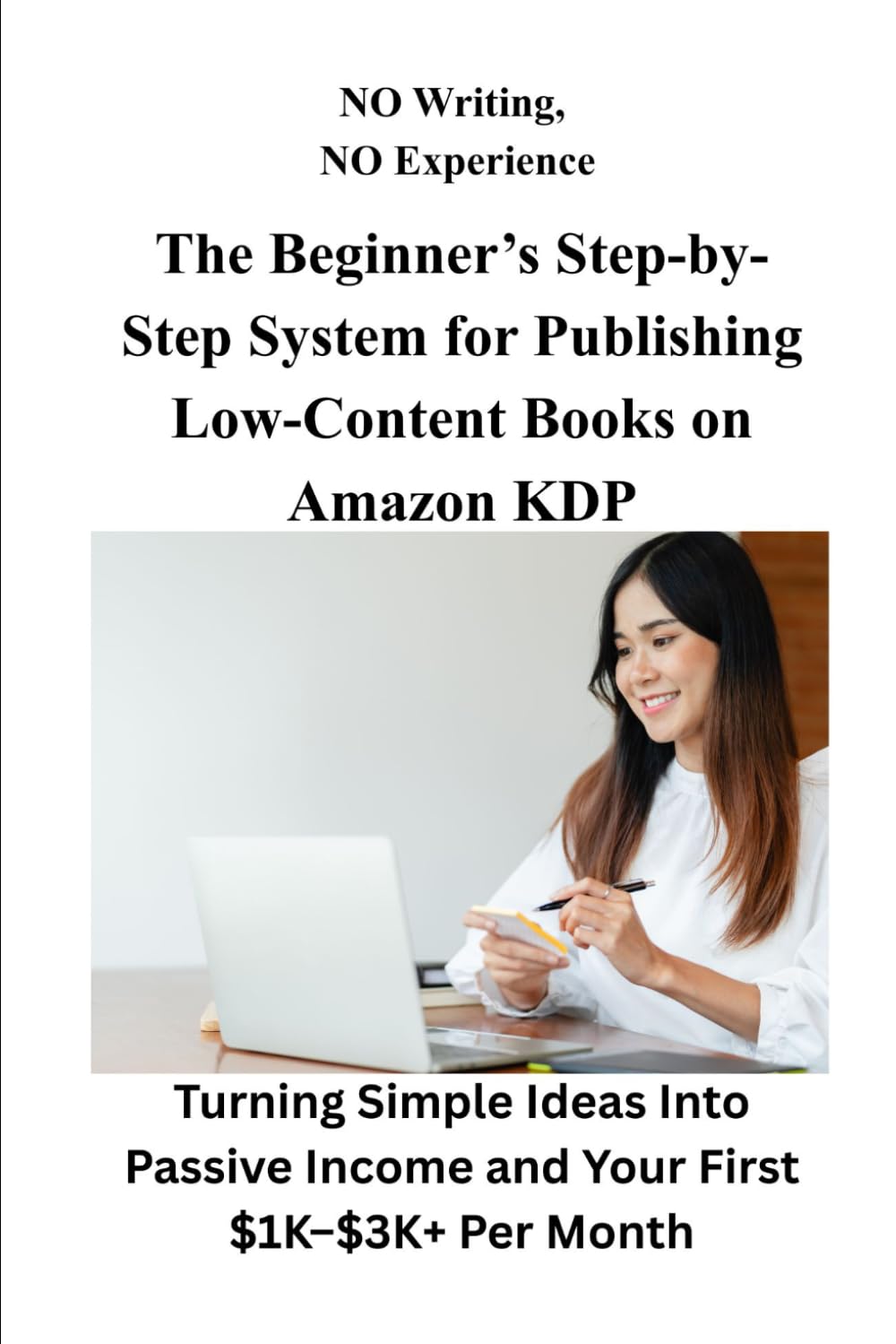NO Writing, NO Experience The Beginner’s Step-by-Step System for Publishing Low-Content Books on Amazon KDP: Turning Simple Ideas Into Passive Income and Your First $1K–$3K+ Per Month