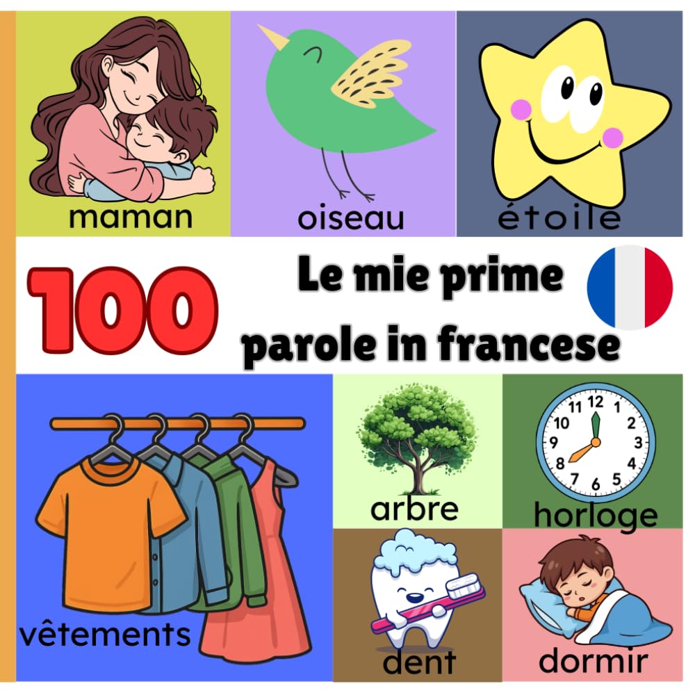 Le mie prime 100 parole in Francese: Un primo vocabolario illustrato per bambini da 1 a 3 anni per imparare francese giocando