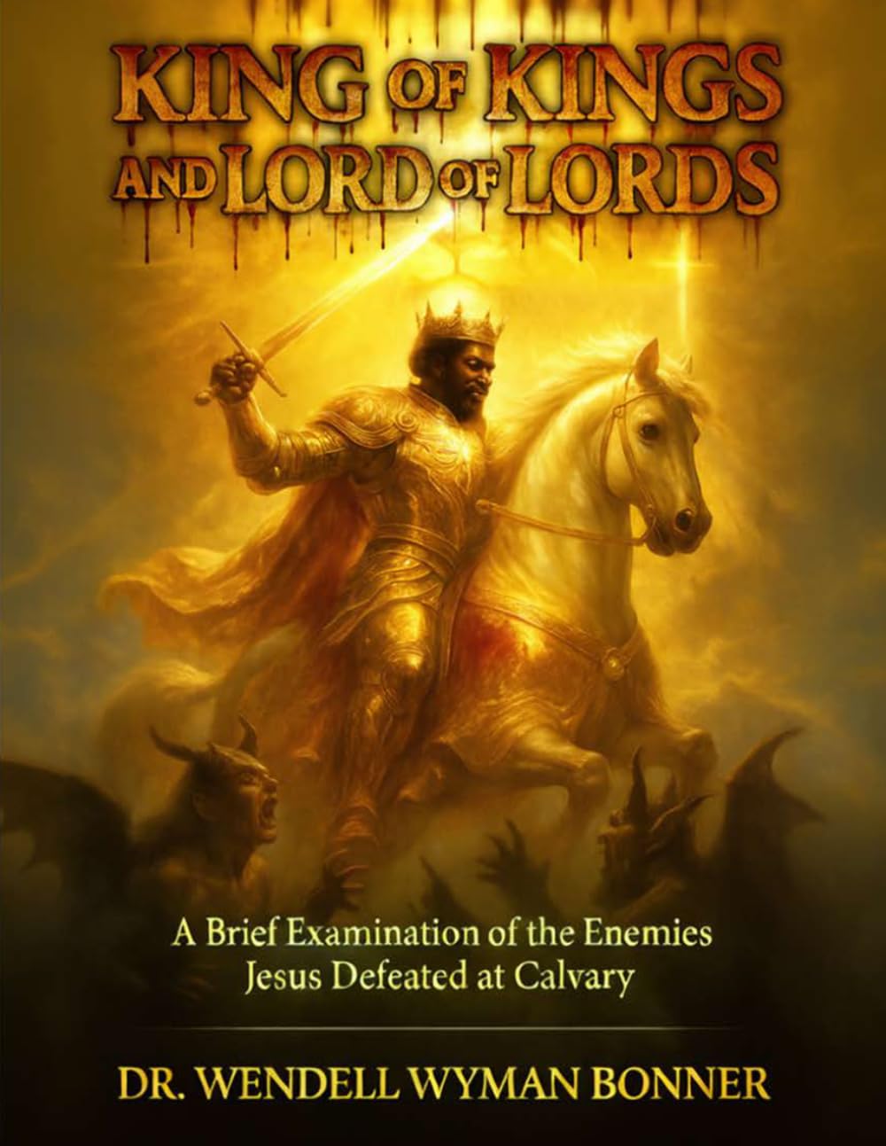 King of Kings and Lord of Lords: Volume One - A Brief Examination of the Enemies Jesus Defeated at Calvary