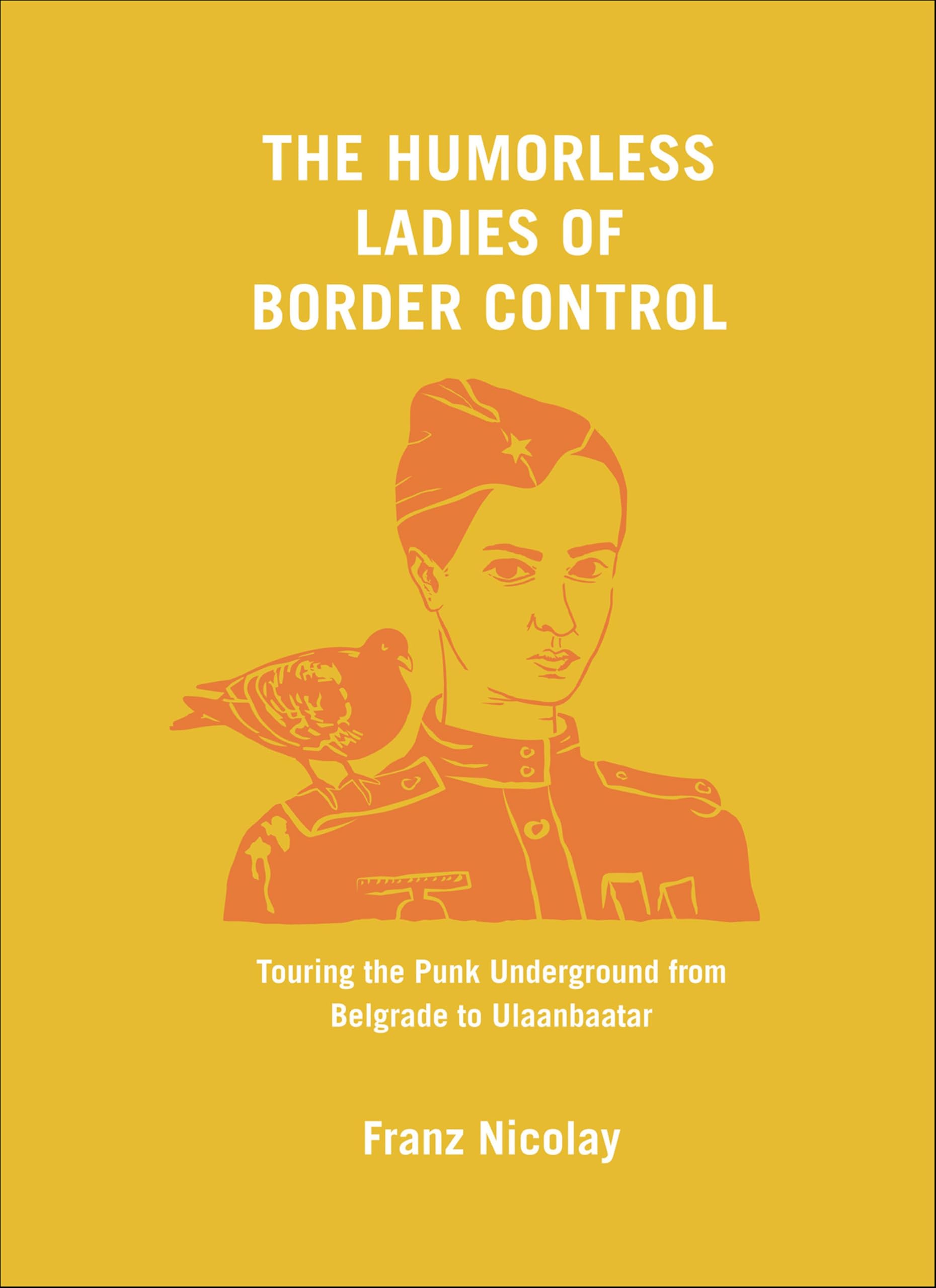 The Humorless Ladies of Border Control: Touring the Punk Underground from Belgrade to Ulaanbaatar