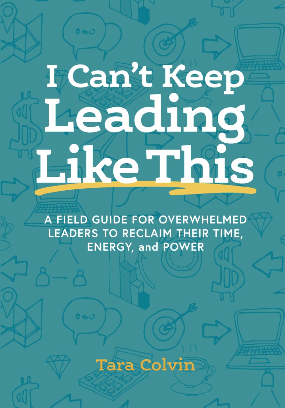 I Can't Keep Leading Like This: A field guide for overwhelmed leaders to reclaim their time, energy, and power