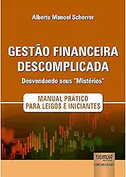 Gestão Financeira Descomplicada - Desvendando seus “Mistérios”: Manual Prático para Leigos e Iniciantes