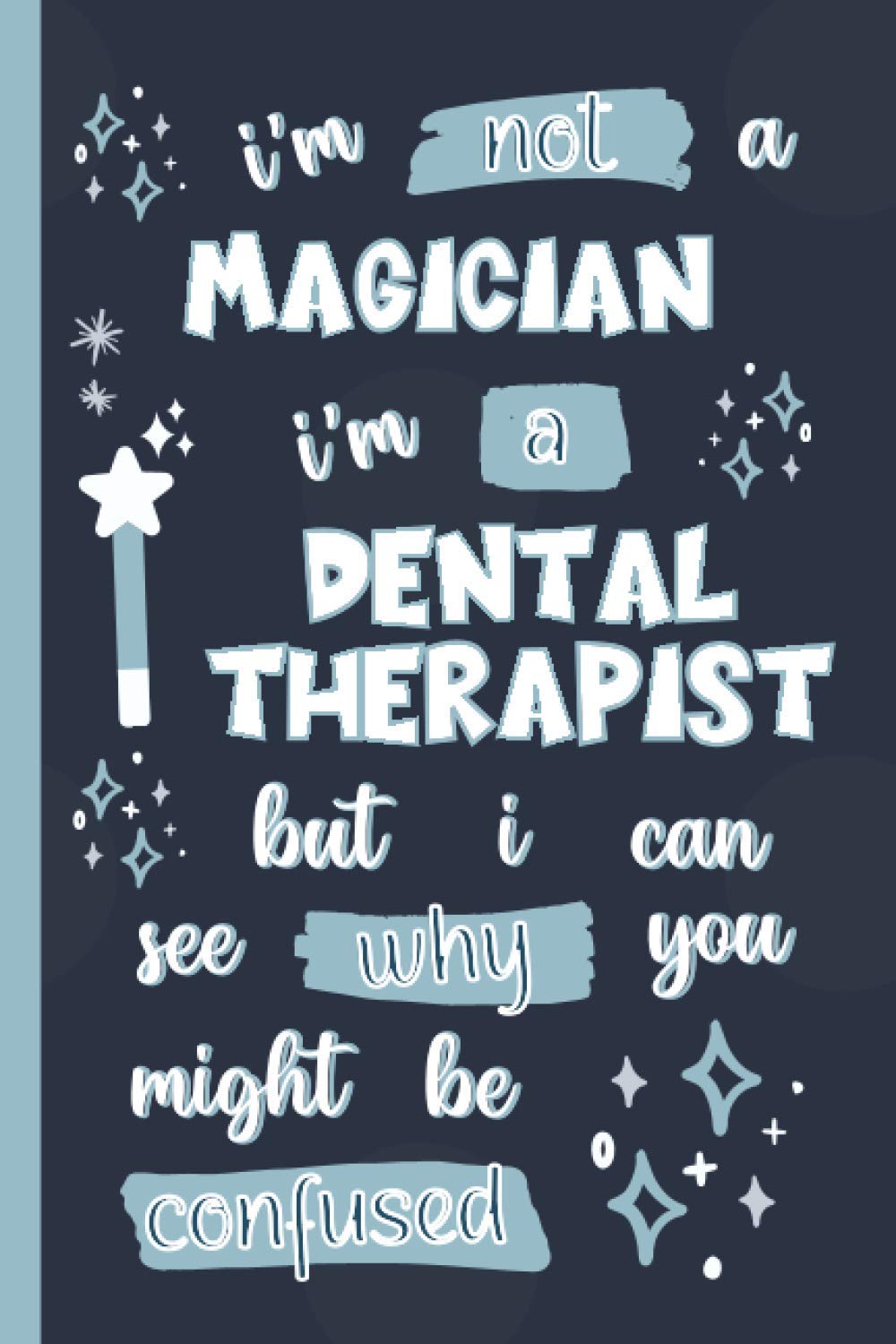 I'm Not A Magician I'm A Dental Therapist But I Can See Why You Might Be Confused: Gifts for Dental Therapists: Personalised Notebook or Journal: Blank Lined Paperback Book
