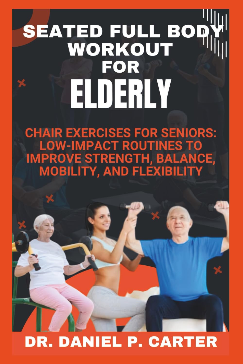 SEATED FULL BODY WORKOUT FOR ELDERLY: Chair Exercises for Seniors: Low-Impact Routines to Improve Strength, Balance, Mobility, and Flexibility