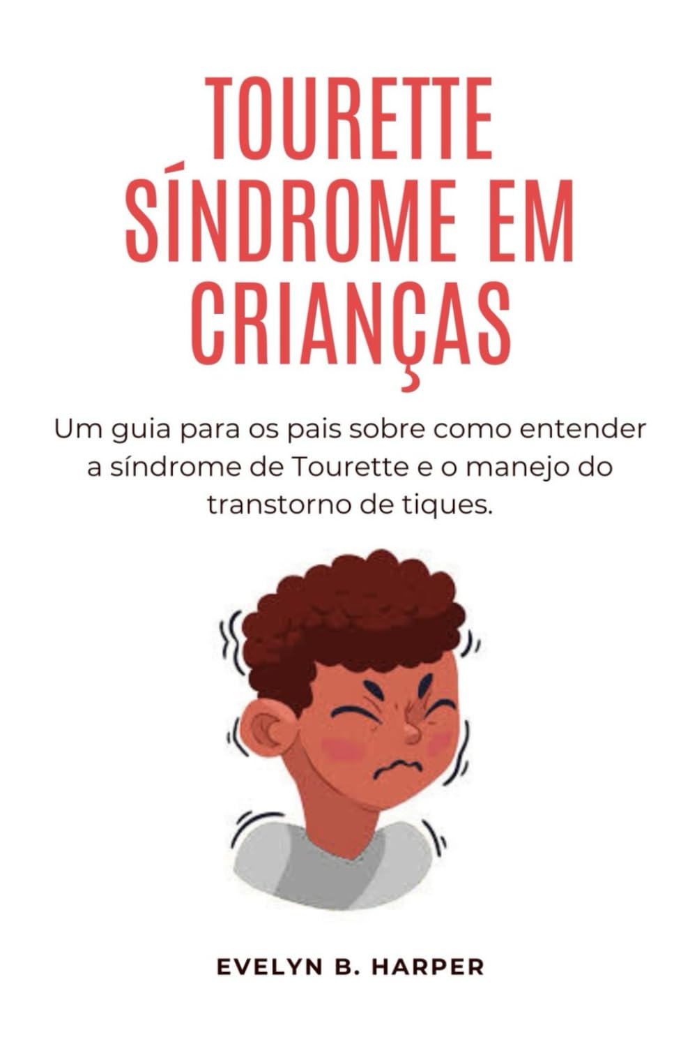 TOURETTE SÍNDROME EM CRIANÇAS: Um guia para os pais sobre como entender a síndrome de Tourette e o manejo do transtorno de tiques