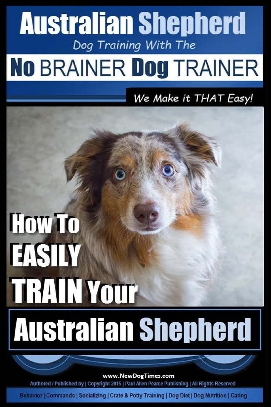 Australian Shepherd Dog Training with the No BRAIN: How to EASILY TRAIN Your Australian Shepherd