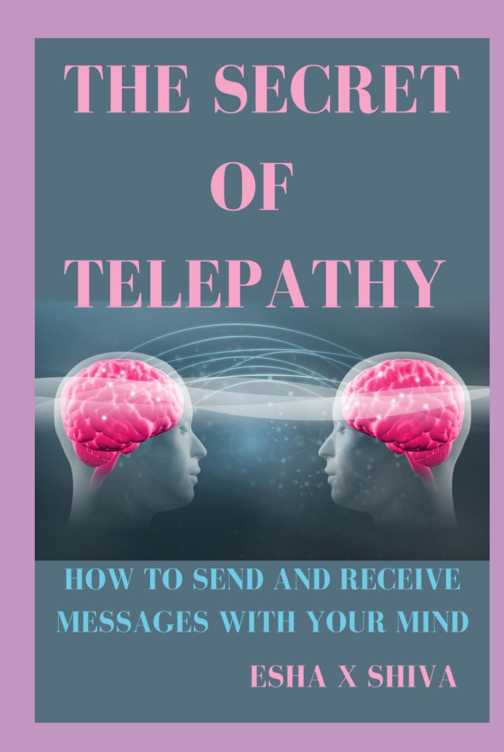 The Secret of Telepathy : How to Send and Receive Messages with Your Mind