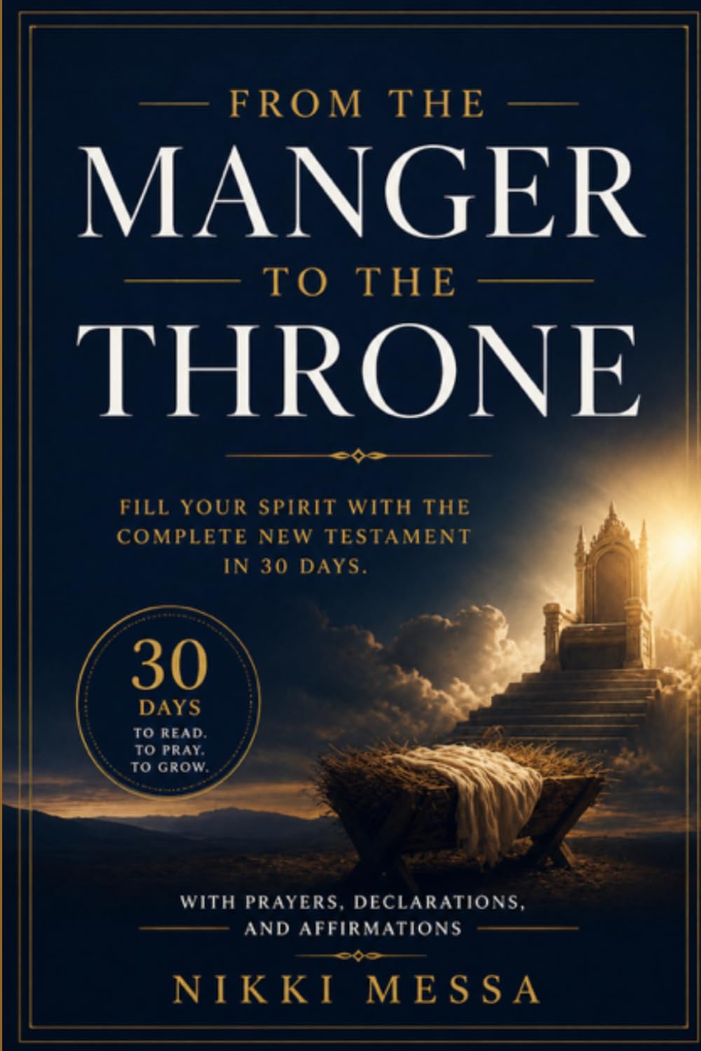 From the Manger to the Throne: Fill Your Spirit with the Complete New Testament in 30 Days. With Prayers, Declarations, and Affirmations