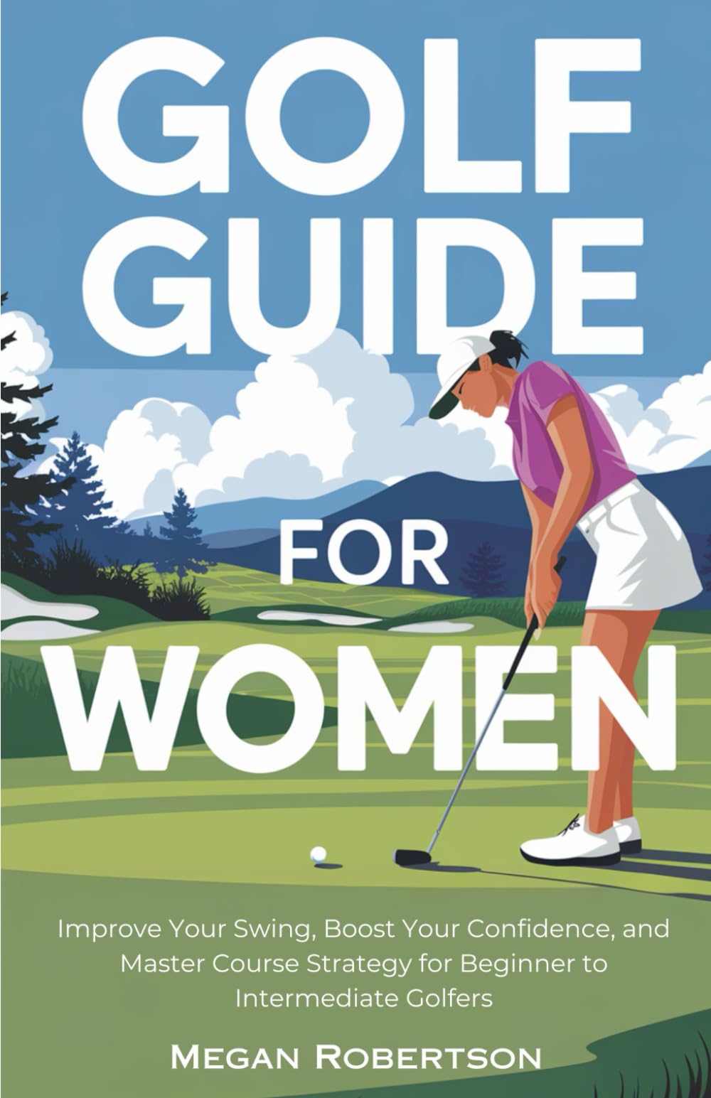 Golf Guide for Women: Improve Your Swing, Boost Your Confidence, and Master Course Strategy for Beginner to Intermediate Golfers