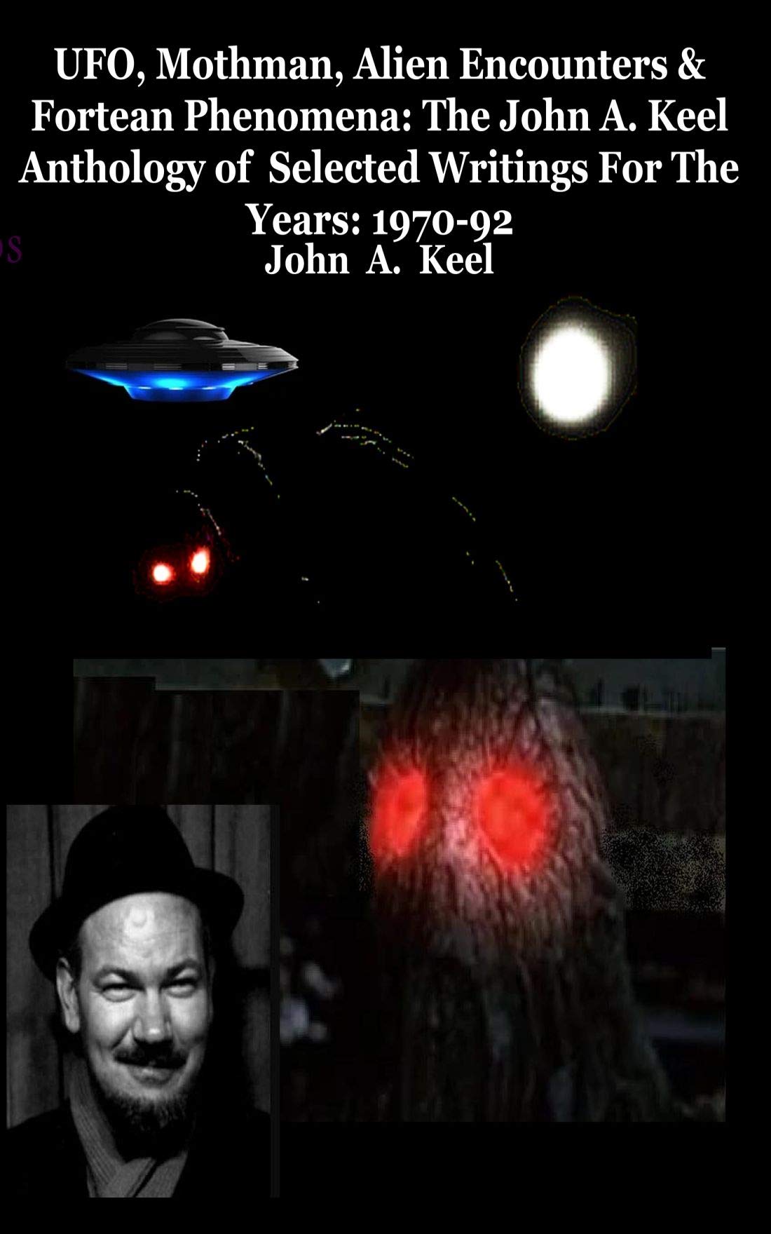 UFO, Mothman, Alien Encounters & Fortean Phenomena: The John A. Keel Anthology of Selected Writings For The Years: 1970-92