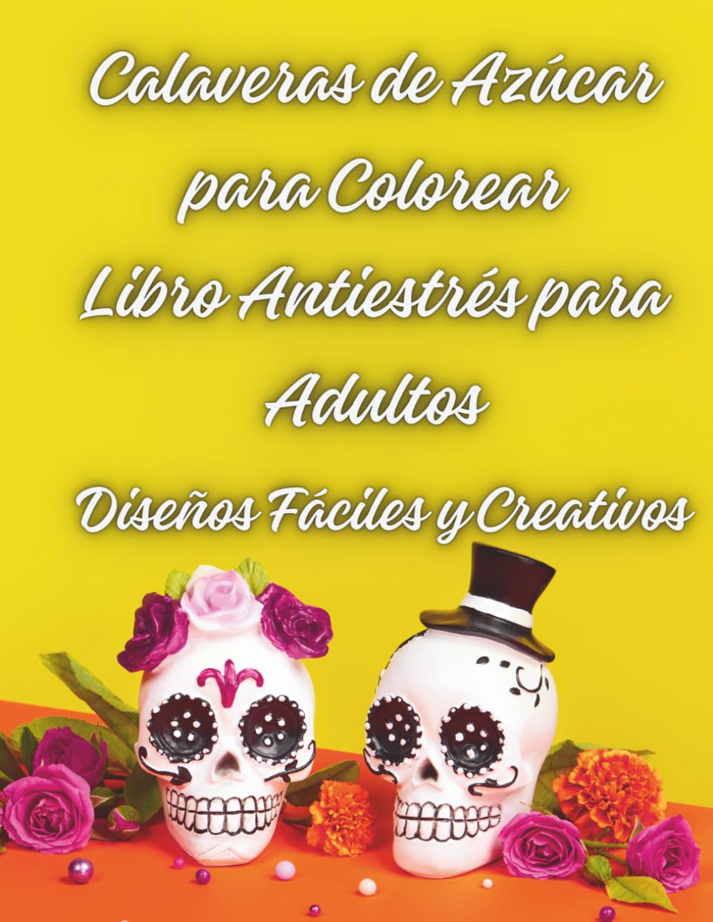 Calaveras de Azúcar para Colorear Libro Antiestrés para Adultos: Diseños Fáciles y Creativos , Patrones fáciles y relajantes para colorear