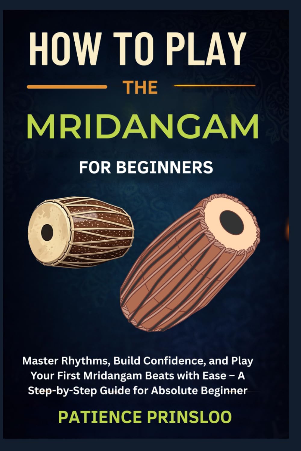 How To Play The Mridangam For Beginners: Master Rhythms, Build Confidence, and Play Your First Mridangam Beats with Ease – A Step-by-Step Guide for Absolute Beginner