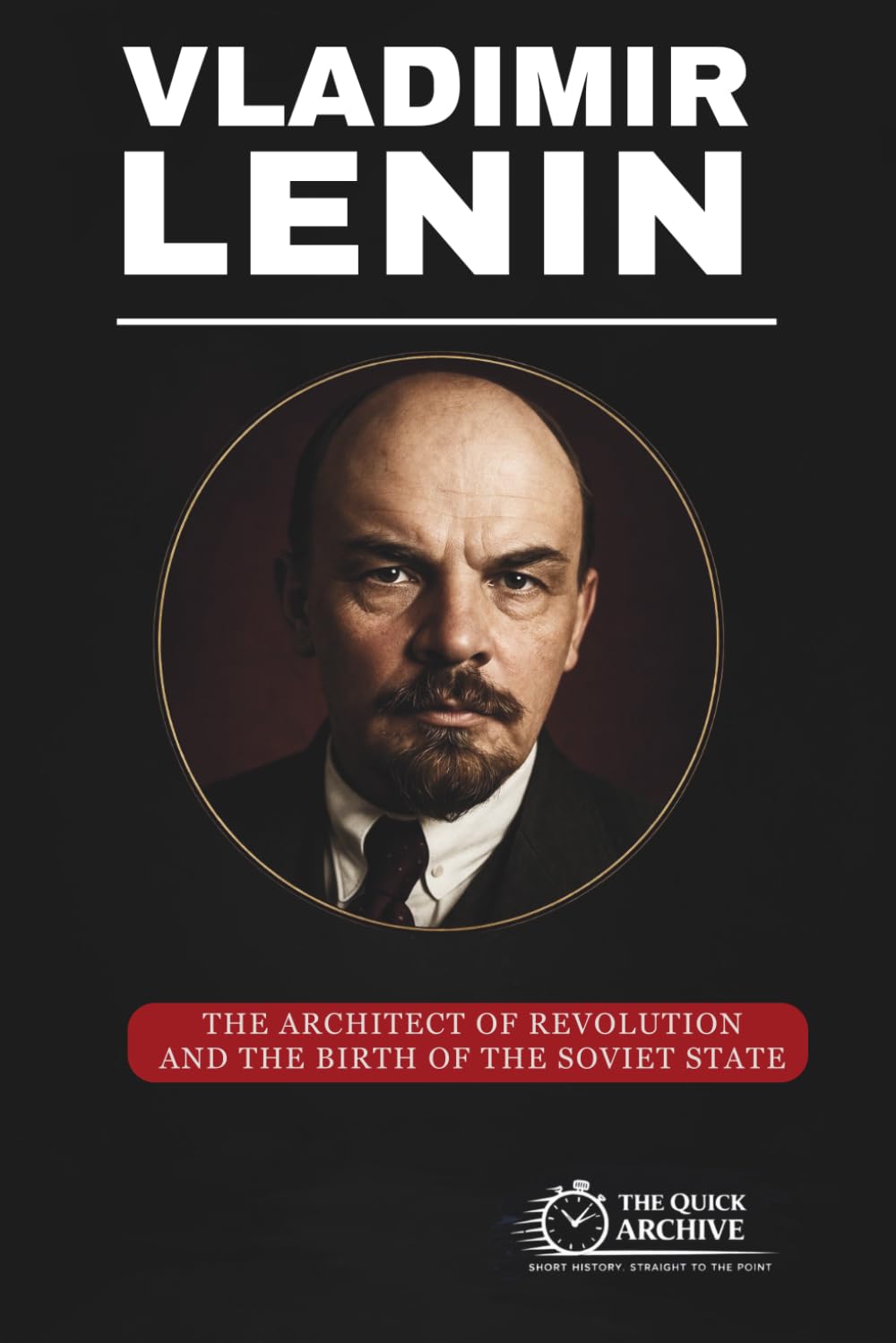 Vladimir Lenin: The Architect of Revolution and the Birth of the Soviet State (Ideology Files)