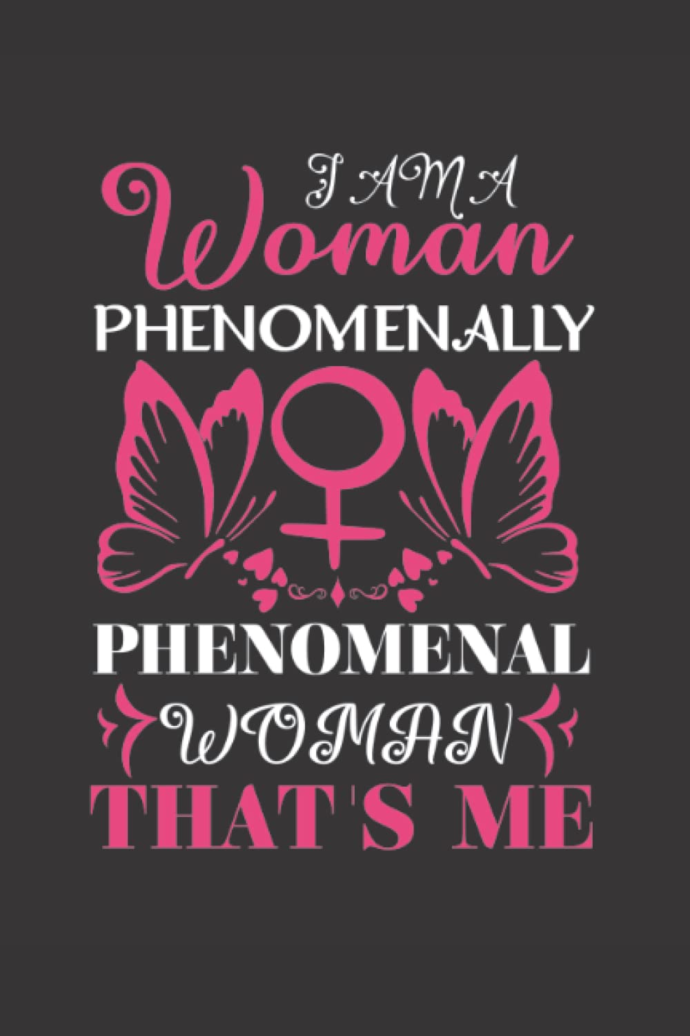 I'm a woman Phenomenally. Phenomenal woman, That's me: Feminist Notebook Journal Gift Idea To Show Support & Appreciation